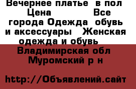 Вечернее платье  в пол  › Цена ­ 13 000 - Все города Одежда, обувь и аксессуары » Женская одежда и обувь   . Владимирская обл.,Муромский р-н